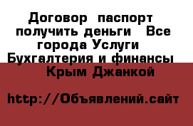 Договор, паспорт, получить деньги - Все города Услуги » Бухгалтерия и финансы   . Крым,Джанкой